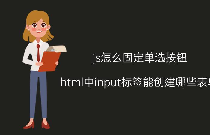 js怎么固定单选按钮 html中input标签能创建哪些表单？